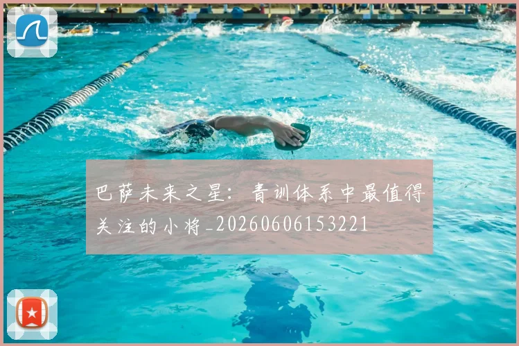 巴萨未来之星:青训体系中最值得关注的小将_20260606153221