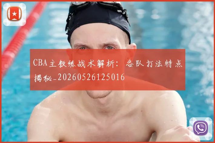 CBA主教练战术解析：各队打法特点揭秘_20260526125016