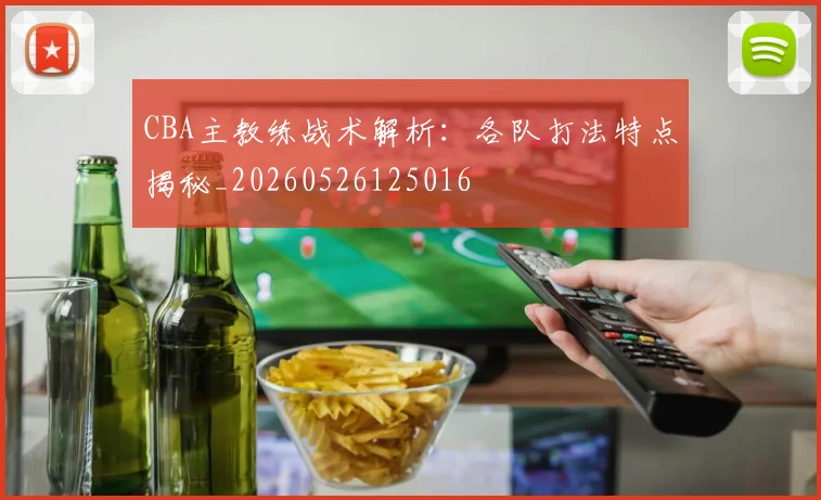 CBA主教练战术解析:各队打法特点揭秘_20260526125016