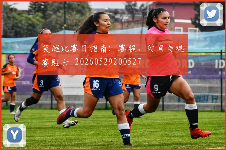 英超比赛日指南:赛程、时间与观赛贴士_20260529200527