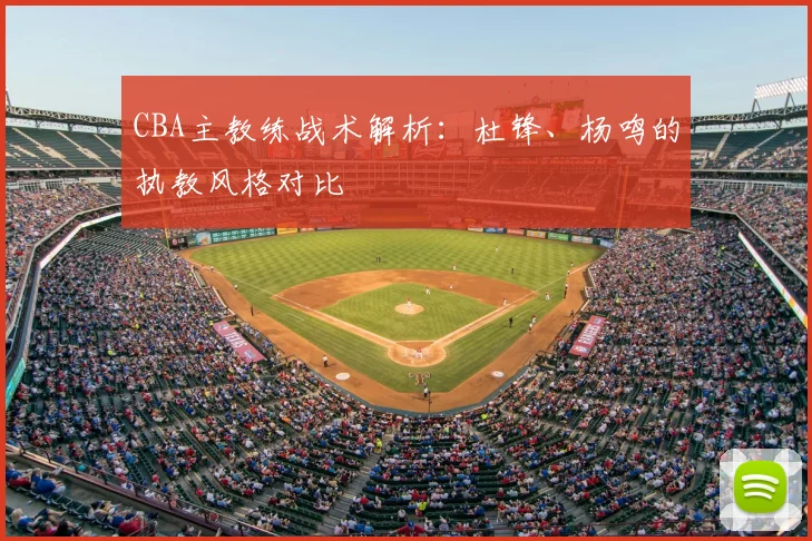 CBA主教练战术解析：杜锋、杨鸣的执教风格对比