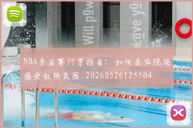 NBA季后赛门票指南：如何亲临现场感受狂热氛围_20260526125504